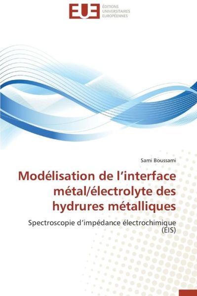 Cover for Sami Boussami · Modélisation De L'interface Métal / Électrolyte Des Hydrures Métalliques: Spectroscopie D'impédance Électrochimique (Eis) (French Edition) (Paperback Book) [French edition] (2018)