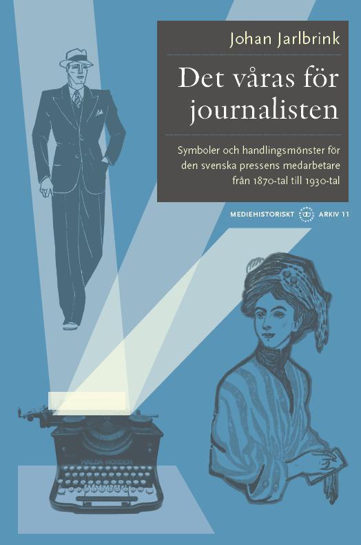 Cover for Johan Jarlbrink · Mediehistoriskt arkiv: Det våras för journalisten : symboler och handlingsmönster för den svenska pressens medarbetare från 1870-tal till 1930-tal (Bok) (2014)