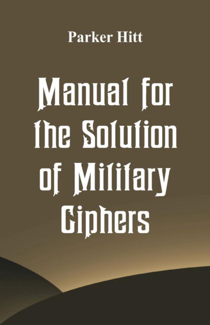 Manual for the Solution of Military Ciphers - Parker Hitt - Books - Alpha Edition - 9789352977123 - October 10, 2018