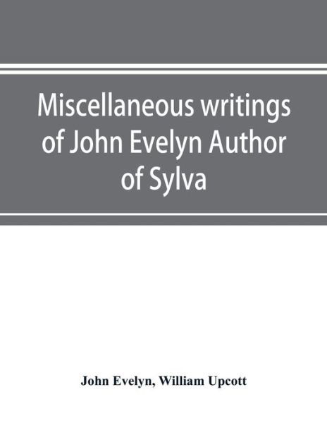 Miscellaneous writings of John Evelyn Author of Sylva, or, A Discourse of Forest Trees; Memoirs Now first collected, with occasional notes - John Evelyn - Książki - Alpha Edition - 9789353897123 - 10 października 2019