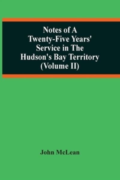 Notes Of A Twenty-Five Years' Service In The Hudson'S Bay Territory (Volume Ii) - John Mclean - Libros - Alpha Edition - 9789354506123 - 6 de abril de 2021