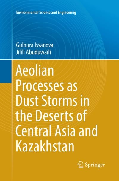 Cover for Gulnura Issanova · Aeolian Processes as Dust Storms in the Deserts of Central Asia and Kazakhstan - Environmental Science and Engineering (Paperback Book) [Softcover reprint of the original 1st ed. 2017 edition] (2018)