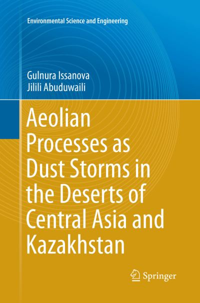 Aeolian Processes as Dust Storms in the Deserts of Central Asia and Kazakhstan - Environmental Science and Engineering - Gulnura Issanova - Books - Springer Verlag, Singapore - 9789811098123 - July 14, 2018