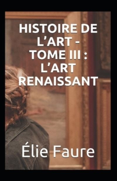 Histoire de l'Art - Tome III: l'Art renaissant Annote - Elie Faure - Books - Independently Published - 9798417519123 - February 15, 2022