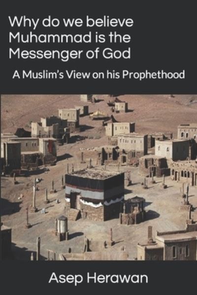 Cover for Asep Herawan · Why do we believe Muhammad is the Messenger of God: A Muslim's View on his Prophethood (Paperback Book) (2021)