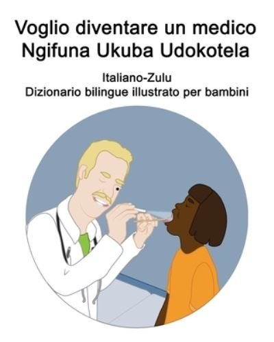 Cover for Richard Carlson · Italiano-Zulu Voglio diventare un medico / Ngifuna Ukuba Udokotela Dizionario bilingue illustrato per bambini (Paperback Bog) (2021)