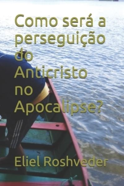 Cover for Eliel Roshveder · Como sera a perseguicao do Anticristo no Apocalipse? - Instrucao Para O Apocalipse Que Se Aproxima (Paperback Book) (2021)