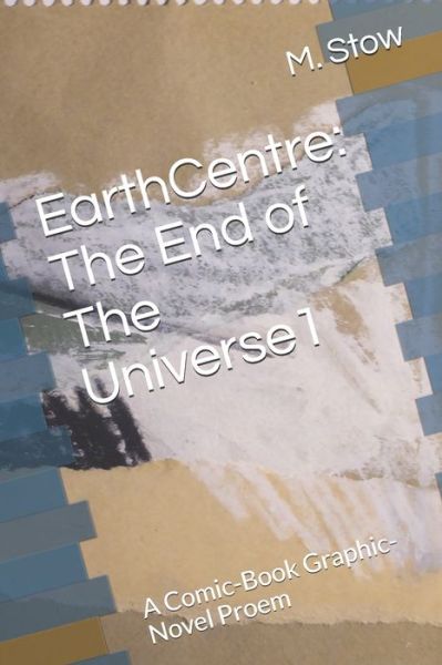 Cover for Stow M. Stow · EarthCentre: The End of The Universe1: A Comic-Book Graphic-Novel Proem - EarthCentre (Paperback Book) (2020)