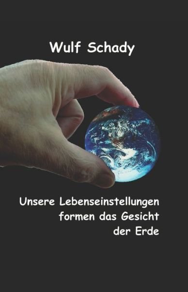 Cover for Wulf Schady · Unsere Lebenseinstellungen formen das Gesicht der Erde (Paperback Book) (2020)