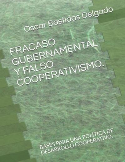 Cover for Oscar Bastidas Delgado · Fracaso Gubernamental Y Falso Cooperativismo.: Bases Para Una Politica de Desarrollo Cooperativo. (Paperback Book) (2021)