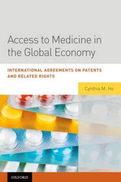 Cover for Ho, Cynthia (Research Professor of Law, Research Professor of Law, Loyola University Chicago School of Law) · Access to Medicine in the Global Economy: International Agreements on Patents and Related Rights (Hardcover Book) (2011)