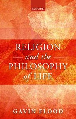 Cover for Flood, Gavin (Professor of Hindu Studies and Comparative Religion, Professor of Hindu Studies and Comparative Religion, University of Oxford) · Religion and the Philosophy of Life (Hardcover Book) (2019)