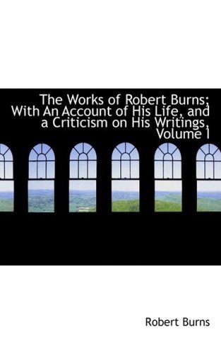 Cover for Robert Burns · The Works of Robert Burns; with an Account of His Life, and a Criticism on His Writings, Volume I (Hardcover bog) (2008)