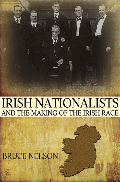 Cover for Bruce Nelson · Irish Nationalists and the Making of the Irish Race (Hardcover Book) (2012)