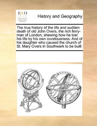 Cover for See Notes Multiple Contributors · The True History of the Life and Sudden Death of Old John Overs, the Rich Ferry-man of London, Shewing How He Lost His Life by His Own Covetousness. ... of St. Mary Overs in Southwark to Be Built (Taschenbuch) (2010)