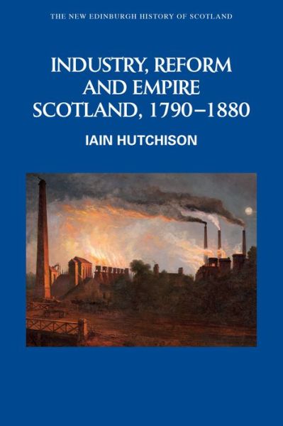 Cover for Iain Hutchison · Industry, Empire and Unrest: Scotland, 1790-1880 - New Edinburgh History of Scotland (Hardcover Book) (2020)