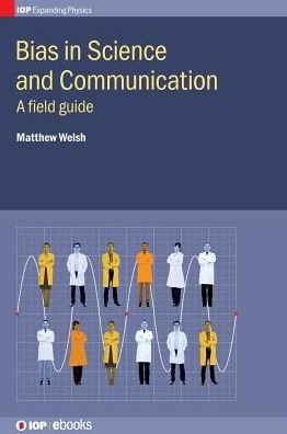 Cover for Welsh, Dr Matthew (University of Adelaide, Australia) · Bias in Science and Communication: A field guide - IOP Expanding Physics (Hardcover bog) (2018)