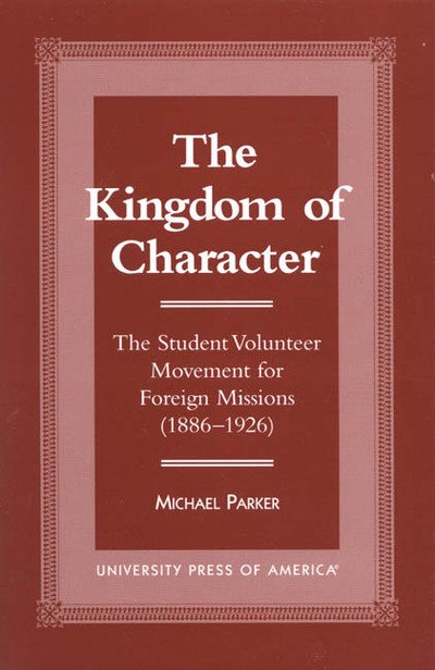 Cover for Michael Parker · The Kingdom of Character: The Student Volunteer Movement for Foreign Missions, 1886-1926 (Hardcover Book) (1998)
