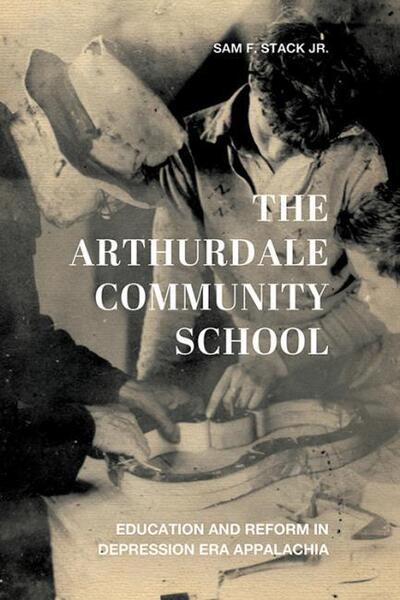 Cover for Stack, Sam F., Jr. · The Arthurdale Community School: Education and Reform in Depression Era Appalachia - Place Matters: New Directions in Appalachian Studies (Paperback Book) (2020)