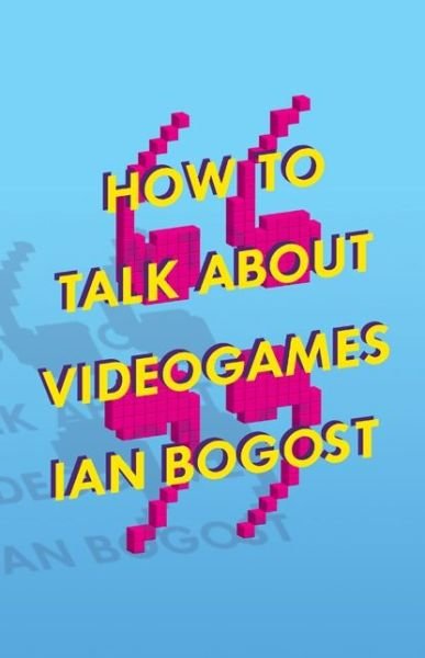 Cover for Ian Bogost · How to Talk about Videogames - Electronic Mediations (Pocketbok) (2015)