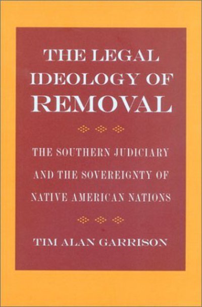 Cover for Tim Alan Garrison · The Legal Ideology of Removal: The Southern Judiciary and the Sovereignty of Native American Nations - Studies in the Legal History of the South (Hardcover bog) (2002)