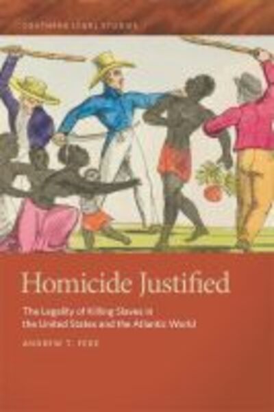 Cover for Andrew T. Fede · Homicide Justified: The Legality of Killing Slaves in the United States and the Atlantic World - Southern Legal Studies Series (Hardcover Book) (2017)