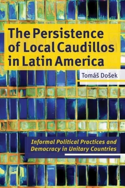 Cover for Tomas Dosek · The Persistence of Local Caudillos in Latin American: Informal Political Practices and Democracy in Unitary Countries - Pitt Latin American Series (Hardcover Book) (2024)