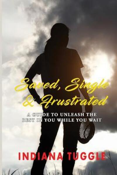 Cover for Indiana Tuggle · Saved, Single &amp; Frustrated : A Guide to Unleash the Best in You While You Wait (Paperback Book) (2015)