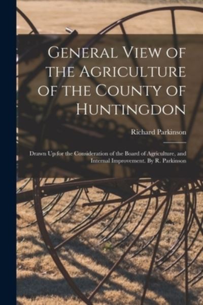 Cover for Richard Parkinson · General View of the Agriculture of the County of Huntingdon; Drawn Up for the Consideration of the Board of Agriculture, and Internal Improvement. By R. Parkinson (Paperback Book) (2021)