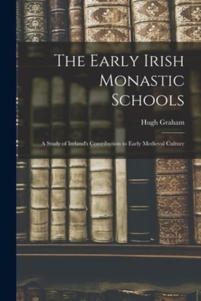 Cover for Hugh 1878- Graham · The Early Irish Monastic Schools; a Study of Ireland's Contribution to Early Medieval Culture (Paperback Book) (2021)