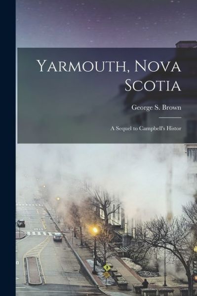 Cover for George S. Brown · Yarmouth, Nova Scotia; a Sequel to Campbell's Histor (Book) (2022)