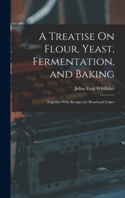 Cover for Julius Emil Wihlfahrt · Treatise on Flour, Yeast, Fermentation, and Baking (Book) (2022)