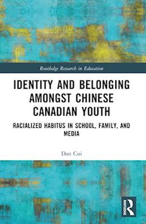 Identity and Belonging among Chinese Canadian Youth: Racialized Habitus in School, Family, and Media - Routledge Research in Education - Cui, Dan (Brock University, Canada) - Books - Taylor & Francis Ltd - 9781032603124 - April 13, 2025