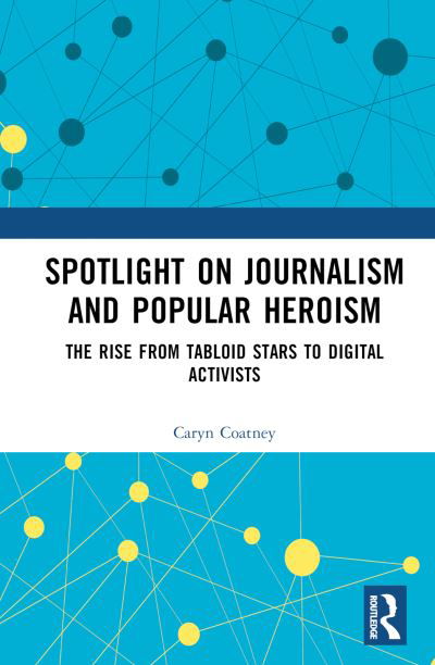 Cover for Coatney, Caryn (University of Southern Queensland, Australia) · Spotlight on Journalism and Popular Heroism: The Rise from Tabloid Stars to Digital Activists - Routledge Research in Journalism (Hardcover Book) (2024)