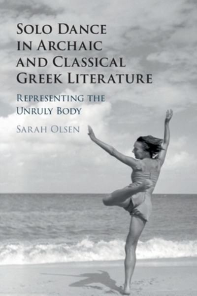 Cover for Olsen, Sarah (Williams College, Massachusetts) · Solo Dance in Archaic and Classical Greek Literature: Representing the Unruly Body (Pocketbok) [New edition] (2022)