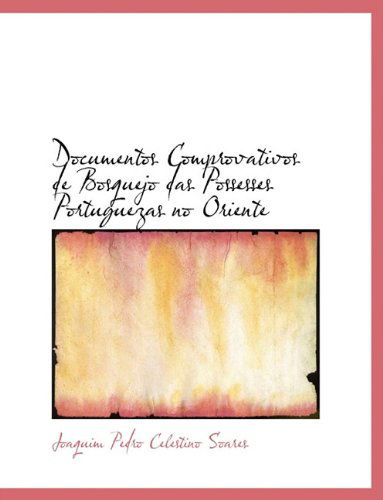 Documentos Comprovativos De Bosquejo Das Possesses Portuguezas No Oriente - Joaquim Pedro Celestino Soares - Books - BiblioLife - 9781116952124 - November 12, 2009