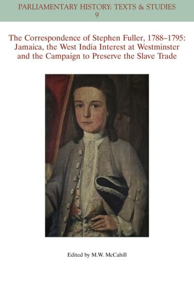 Cover for McCahill, Michael W. (Formerly of Brooks School, USA) · The Correspondence of Stephen Fuller, 1788 - 1795: Jamaica, The West India Interest at Westminster and the Campaign to Preserve the Slave Trade - Parliamentary History Book Series (Paperback Book) (2014)