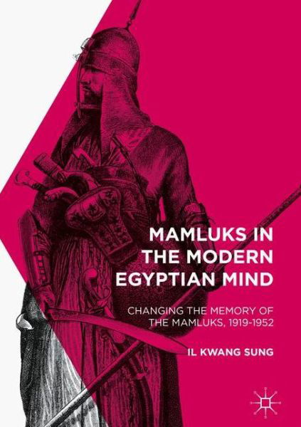 Cover for Il Kwang Sung · Mamluks in the Modern Egyptian Mind: Changing the Memory of the Mamluks, 1919-1952 (Hardcover Book) [1st ed. 2017 edition] (2016)