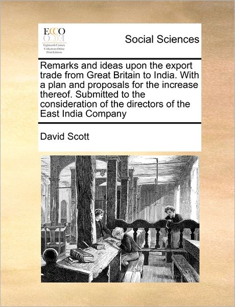 Cover for David Scott · Remarks and Ideas Upon the Export Trade from Great Britain to India. with a Plan and Proposals for the Increase Thereof. Submitted to the Consideratio (Taschenbuch) (2010)