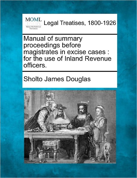 Cover for Sholto James Douglas · Manual of Summary Proceedings Before Magistrates in Excise Cases: for the Use of Inland Revenue Officers. (Taschenbuch) (2010)