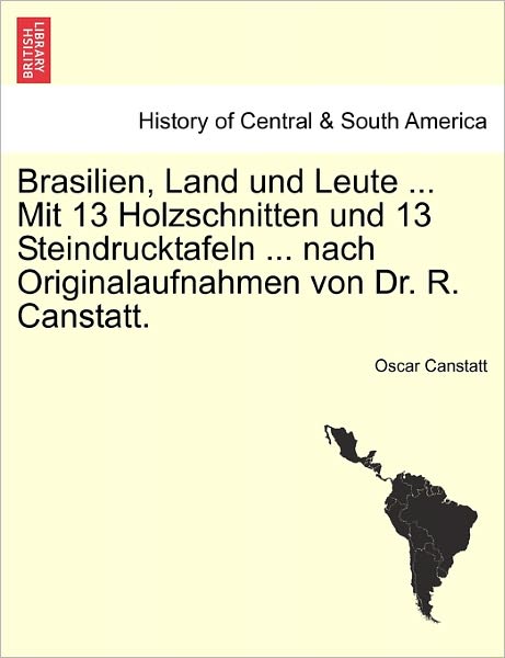 Cover for Oscar Canstatt · Brasilien, Land Und Leute ... Mit 13 Holzschnitten Und 13 Steindrucktafeln ... Nach Originalaufnahmen Von Dr. R. Canstatt. (Paperback Book) (2011)