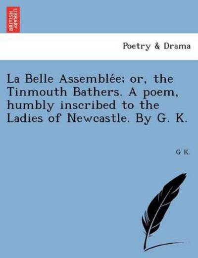 Cover for G K · La Belle Assemble E; Or, the Tinmouth Bathers. a Poem, Humbly Inscribed to the Ladies of Newcastle. by G. K. (Pocketbok) (2011)