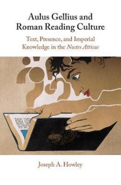 Cover for Howley, Joseph A. (Columbia University, New York) · Aulus Gellius and Roman Reading Culture: Text, Presence, and Imperial Knowledge in the Noctes Atticae (Hardcover Book) (2018)