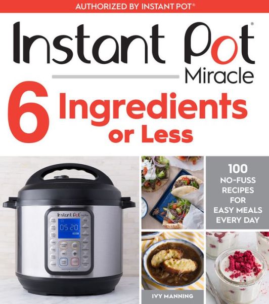 Instant Pot Miracle 6 Ingredients Or Less: 100 No-Fuss Recipes for Easy Meals Every Day - Ivy Manning - Książki - HarperCollins Publishers Inc - 9781328557124 - 16 października 2018