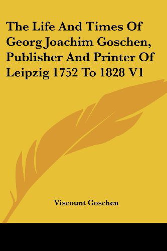 Cover for Viscount Goschen · The Life and Times of Georg Joachim Goschen, Publisher and Printer of Leipzig 1752 to 1828 V1 (Paperback Book) (2005)