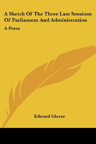 Cover for Edward Glover · A Sketch of the Three Last Sessions of Parliament and Administration: a Poem (Paperback Book) (2007)