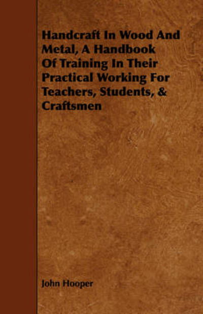 Handcraft in Wood and Metal, a Handbook of Training in Their Practical Working for Teachers, Students, & Craftsmen - John Hooper - Livros - Jones Press - 9781443793124 - 5 de fevereiro de 2009