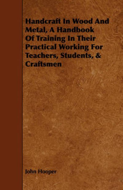 Cover for John Hooper · Handcraft in Wood and Metal, a Handbook of Training in Their Practical Working for Teachers, Students, &amp; Craftsmen (Paperback Bog) (2009)