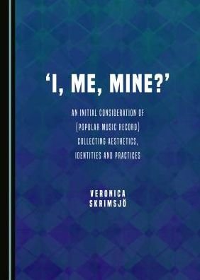 Cover for Veronica Skrimsjoe · 'I, Me, Mine?': An Initial Consideration of (Popular Music Record) Collecting Aesthetics, Identities and Practices (Hardcover Book) [Unabridged edition] (2016)