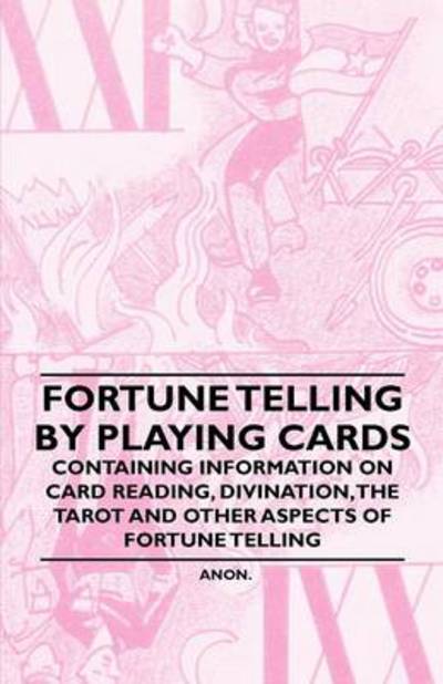 Fortune Telling by Playing Cards - Containing Information on Card Reading, Divination, the Tarot and Other Aspects of Fortune Telling - Anon - Kirjat - Grigson Press - 9781446536124 - keskiviikko 2. maaliskuuta 2011